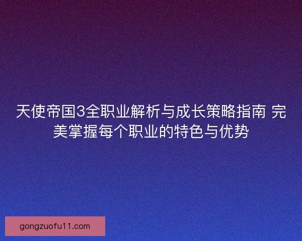 天使帝国3全职业解析与成长策略指南 完美掌握每个职业的特色与优势