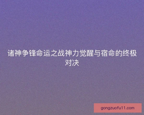 诸神争锋命运之战神力觉醒与宿命的终极对决