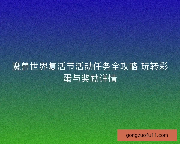 魔兽世界复活节活动任务全攻略 玩转彩蛋与奖励详情