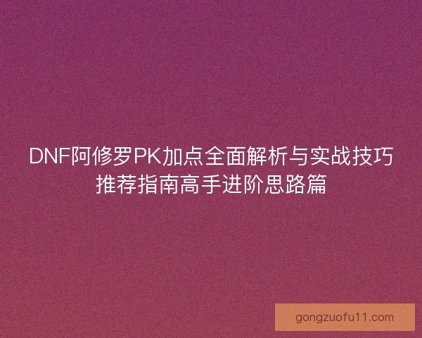 DNF阿修罗PK加点全面解析与实战技巧推荐指南高手进阶思路篇