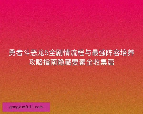 勇者斗恶龙5全剧情流程与最强阵容培养攻略指南隐藏要素全收集篇