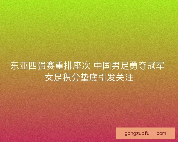 东亚四强赛重排座次 中国男足勇夺冠军 女足积分垫底引发关注