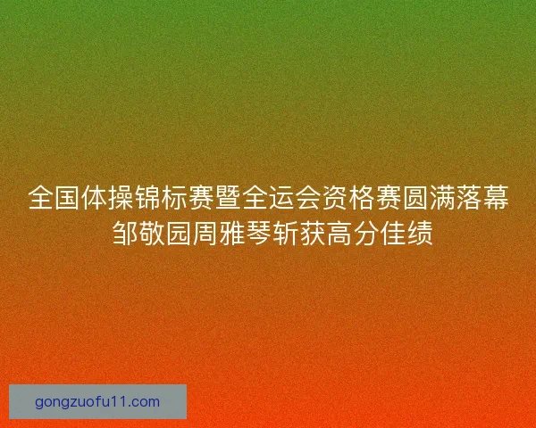 全国体操锦标赛暨全运会资格赛圆满落幕 邹敬园周雅琴斩获高分佳绩