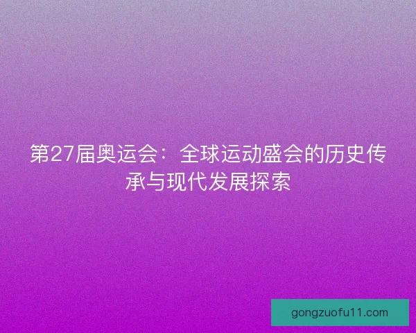 第27届奥运会：全球运动盛会的历史传承与现代发展探索