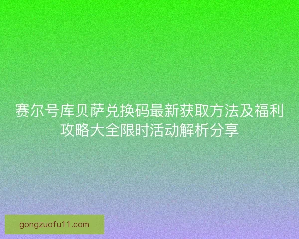 赛尔号库贝萨兑换码最新获取方法及福利攻略大全限时活动解析分享