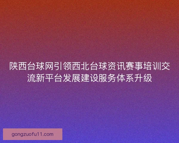 陕西台球网引领西北台球资讯赛事培训交流新平台发展建设服务体系升级 陕西台球网引领西北台球资讯赛事培训交流新平台发展建设服务体系升级