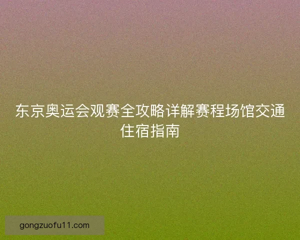 东京奥运会观赛全攻略详解赛程场馆交通住宿指南