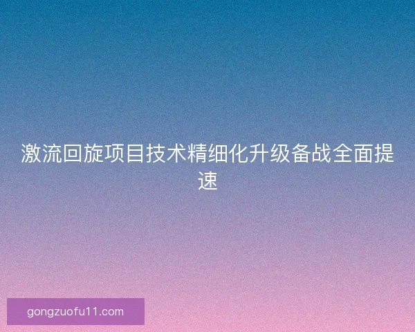 激流回旋项目技术精细化升级备战全面提速