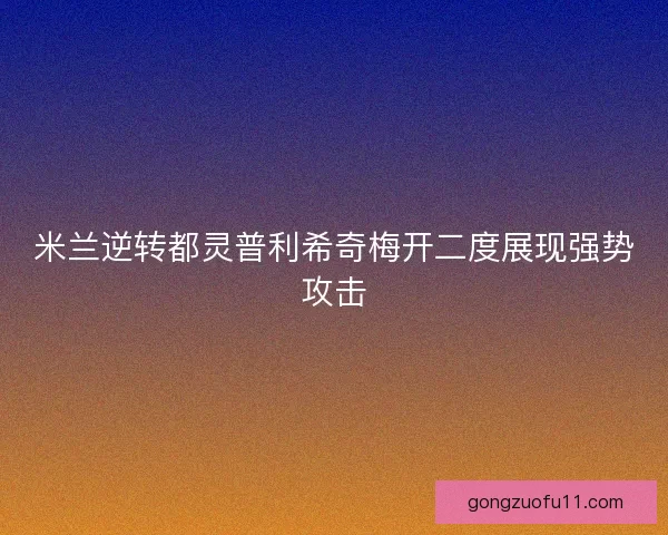 米兰逆转都灵普利希奇梅开二度展现强势攻击
