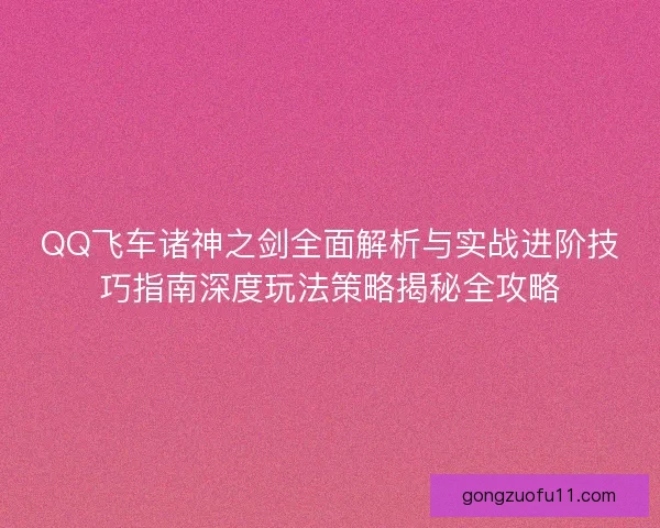 QQ飞车诸神之剑全面解析与实战进阶技巧指南深度玩法策略揭秘全攻略 QQ飞车诸神之剑全面解析与实战进阶技巧指南深度玩法策略揭秘全攻略