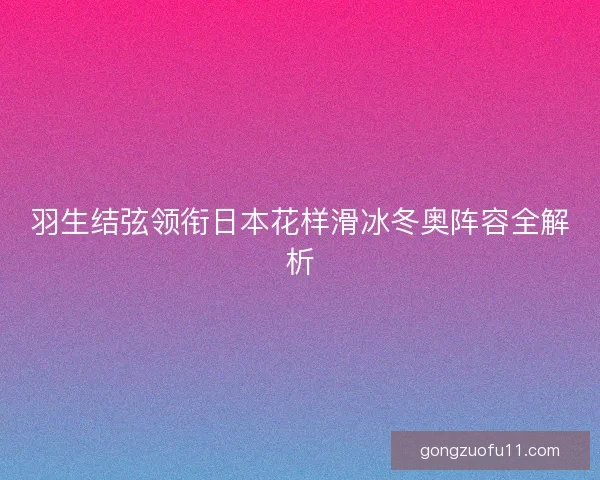羽生结弦领衔日本花样滑冰冬奥阵容全解析 羽生结弦领衔日本花样滑冰冬奥阵容全解析