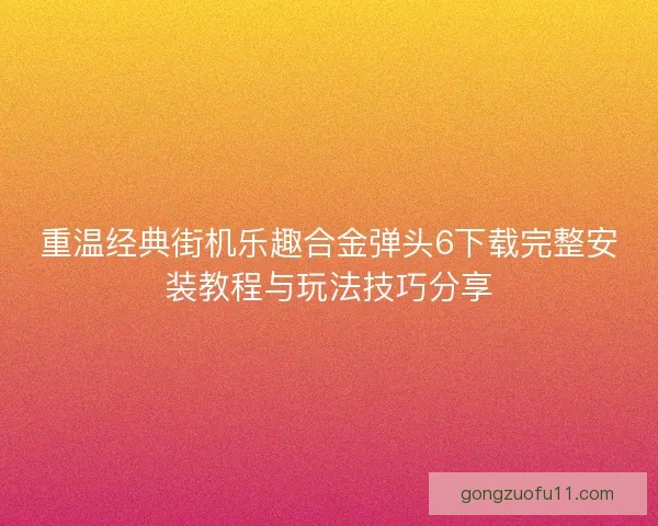 重温经典街机乐趣合金弹头6下载完整安装教程与玩法技巧分享
