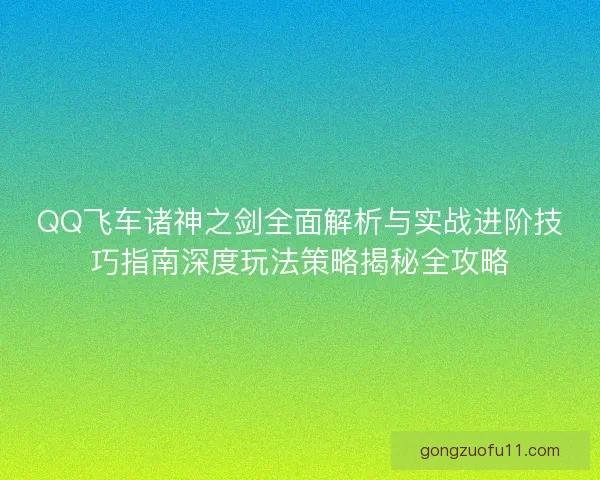 QQ飞车诸神之剑全面解析与实战进阶技巧指南深度玩法策略揭秘全攻略