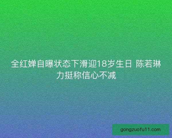 全红婵自曝状态下滑迎18岁生日 陈若琳力挺称信心不减