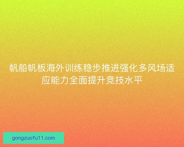 帆船帆板海外训练稳步推进强化多风场适应能力全面提升竞技水平
