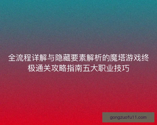 全流程详解与隐藏要素解析的魔塔游戏终极通关攻略指南五大职业技巧