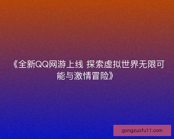 《全新QQ网游上线 探索虚拟世界无限可能与激情冒险》 《全新QQ网游上线 探索虚拟世界无限可能与激情冒险》