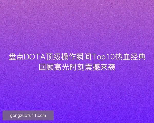盘点DOTA顶级操作瞬间Top10热血经典回顾高光时刻震撼来袭 盘点DOTA顶级操作瞬间Top10热血经典回顾高光时刻震撼来袭