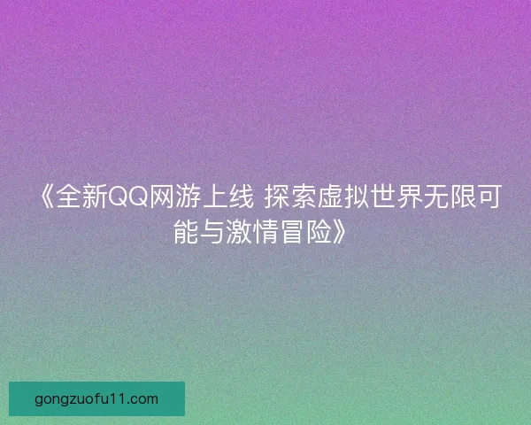 《全新QQ网游上线 探索虚拟世界无限可能与激情冒险》